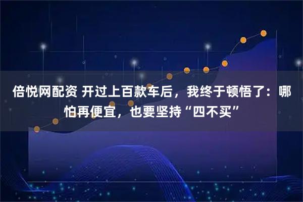 倍悦网配资 开过上百款车后，我终于顿悟了：哪怕再便宜，也要坚持“四不买”