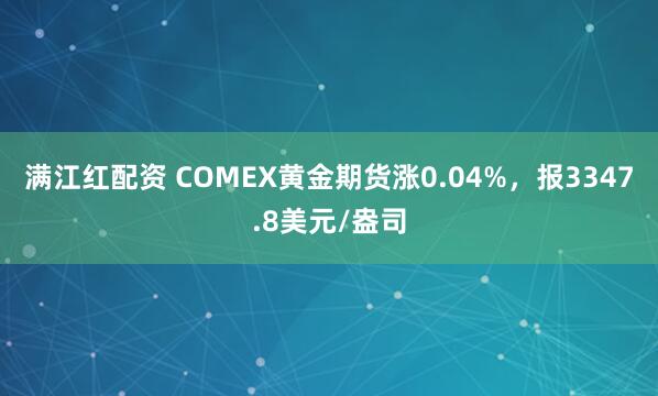 满江红配资 COMEX黄金期货涨0.04%，报3347.8美元/盎司