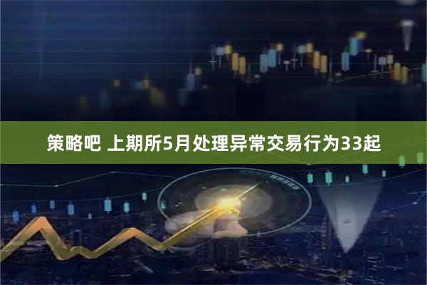 策略吧 上期所5月处理异常交易行为33起