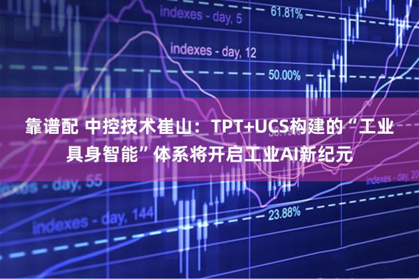 靠谱配 中控技术崔山：TPT+UCS构建的“工业具身智能”体系将开启工业AI新纪元