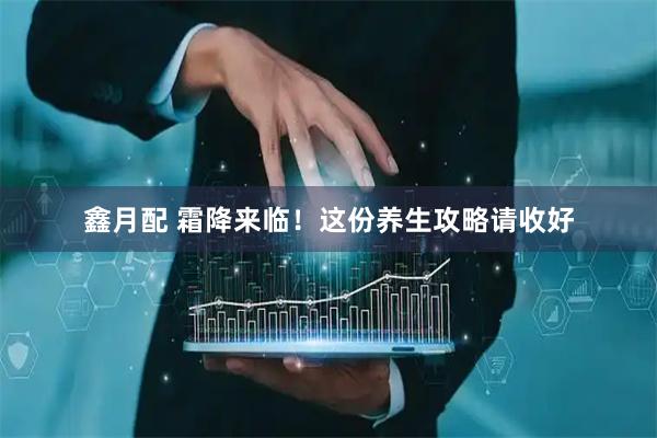 鑫月配 霜降来临！这份养生攻略请收好