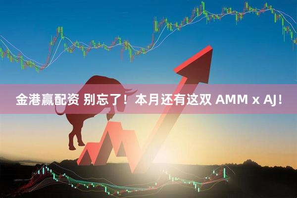 金港赢配资 别忘了！本月还有这双 AMM x AJ！