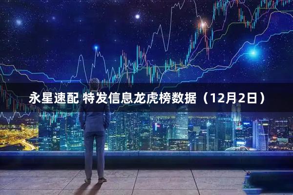 永星速配 特发信息龙虎榜数据（12月2日）