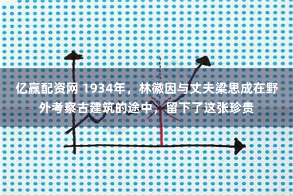 亿赢配资网 1934年，林徽因与丈夫梁思成在野外考察古建筑的途中，留下了这张珍贵