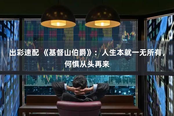 出彩速配 《基督山伯爵》：人生本就一无所有，何惧从头再来